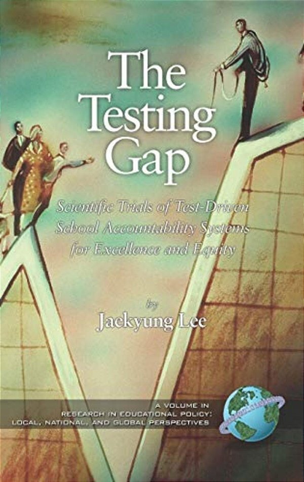 The Testing Gap: Scientific Trials Of Test-Driven School Accountability Systems For Excellence And Equity-..