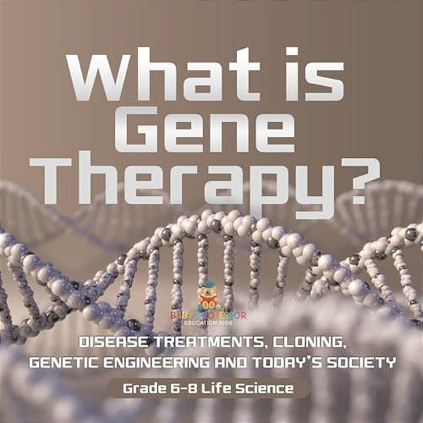 What Is Gene Therapy? Disease Treatments, Cloning, Genetic Engineering And Today's Society Grade 6-8 Life Science-..