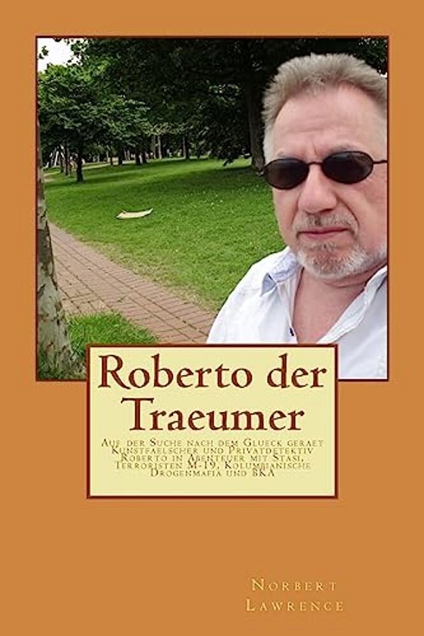 Roberto Der Traeumer: Auf Der Suche Nach Dem Glueck Geraet Kunstfaelscher Und Privatdetektiv Roberto In Abenteuer Mit Stasi, Terroristen M-1-..