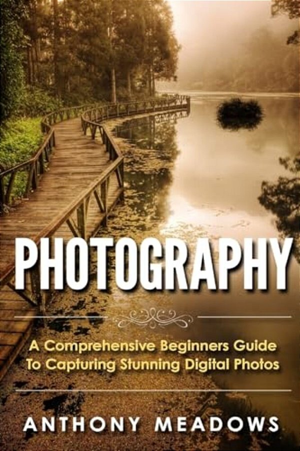 Photography: A Comprehensive Guide To Capturing Stunning Digital Photos-..