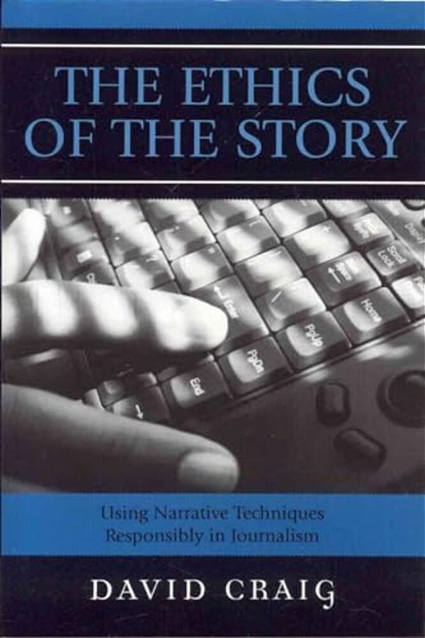 Ethics Of The Story: Using Narrative Techniques Responsibly In Journalism-..