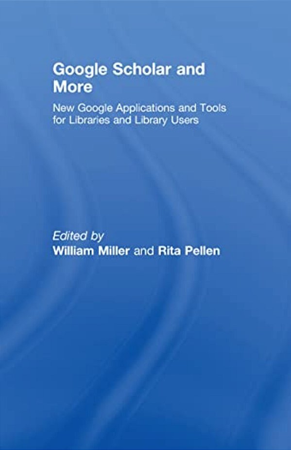 Google Scholar And More: New Google Applications And Tools For Libraries And Library Users-..