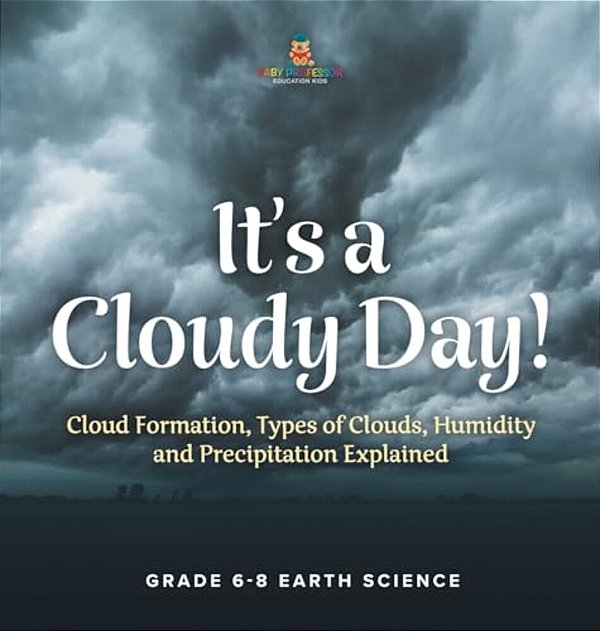 It's A Cloudy Day! Cloud Formation, Types Of Clouds, Humidity And Precipitation Explained Grade 6-8 Earth Science-..
