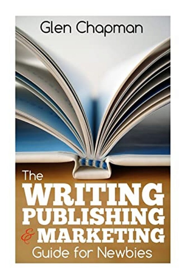 The Writing, Publishing And Marketing Guide For Newbies: A Step By Step Guide To Getting Started And Getting Ahead On Amazon's Kdp-..
