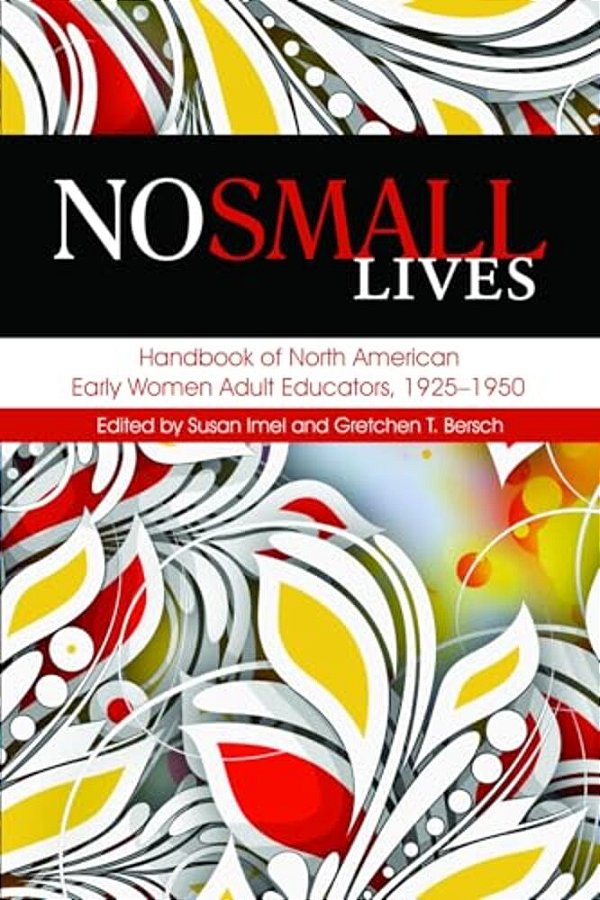 No Small Lives: Handbook Of North American Early Women Adult Educators, 1925-1950-..