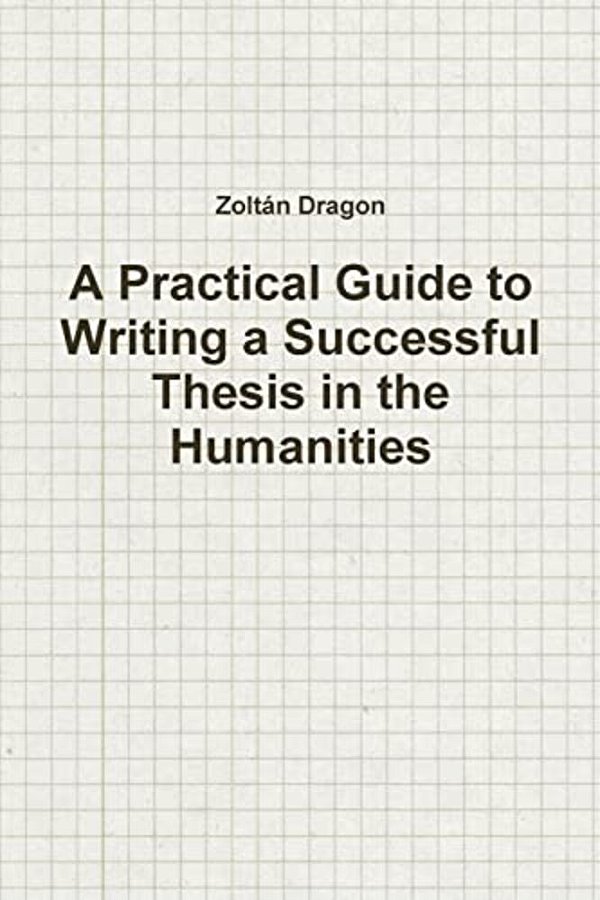 A Practical Guide To Writing A Successful Thesis In The Humanities-..