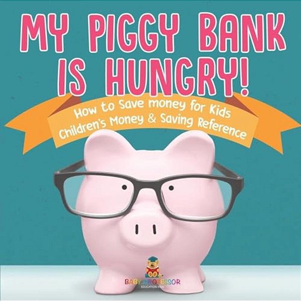 My Piggy Bank Is Hungry! How To Save Money For Kids Children's Money & Saving Reference-..