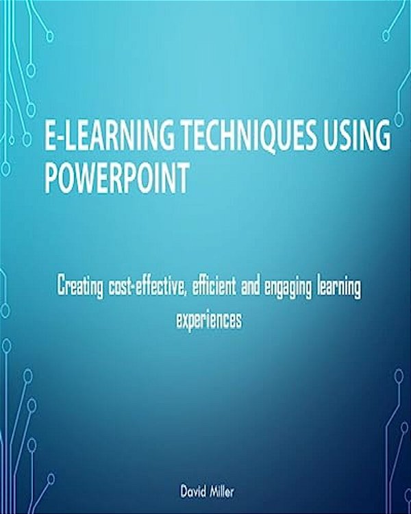 E-Learning Techniques Using Powerpoint: Creating Cost Effective And Engaging Learning Experiences-..