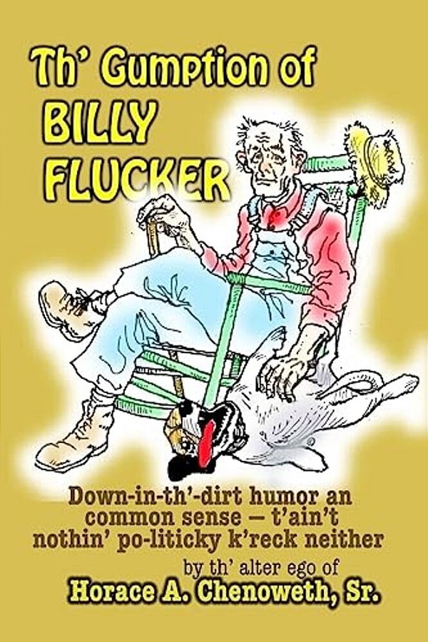 Th' Gumption Of Billy Flucker: Down-In-th -Dirt Humor An Common Sense - T'Ain't Nothin' Po-Litickly K'Reck Neither-..