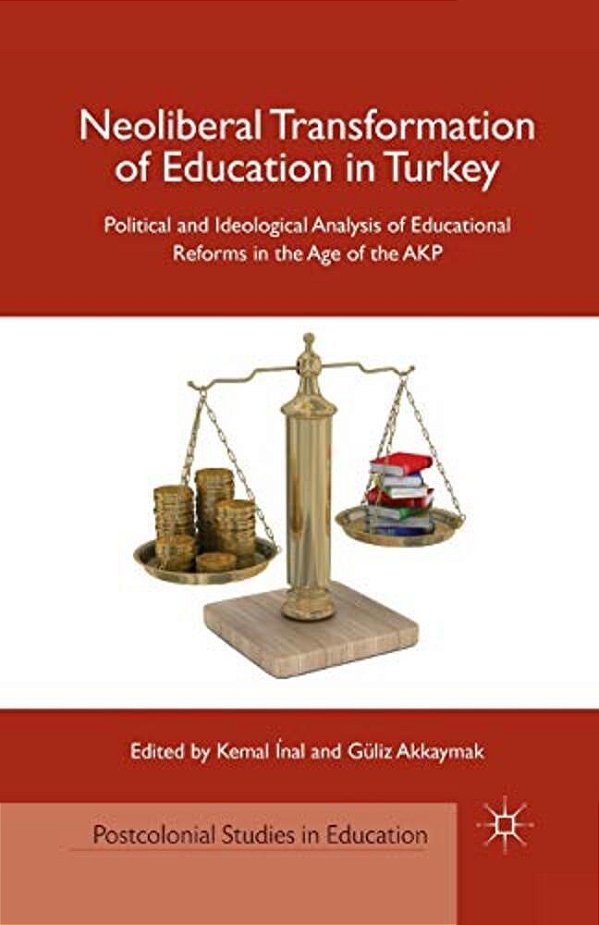 Neoliberal Transformation Of Education In Turkey: Political And Ideological Analysis Of Educational Reforms In The Age Of The Akp-..