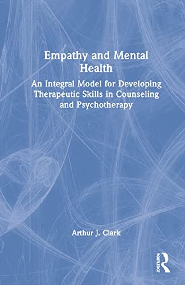 Empathy And Mental Health: An Integral Model For Developing Therapeutic Skills In Counseling And Psychotherapy-..