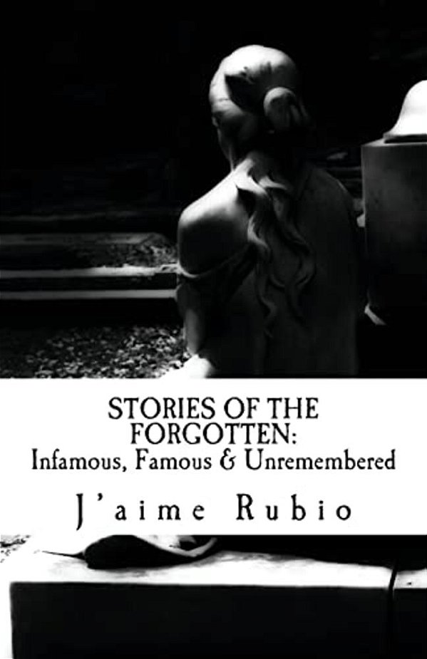 Stories Of The Forgotten: Infamous, Famous & Unremembered-..