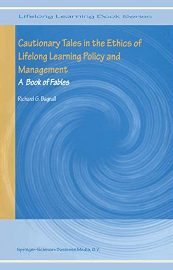 Cautionary Tales In The Ethics Of Lifelong Learning Policy And Management: A Book Of Fables-..