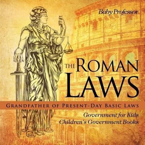 The Roman Laws: Grandfather Of Present-Day Basic Laws - Government For Kids Children's Government Books-..
