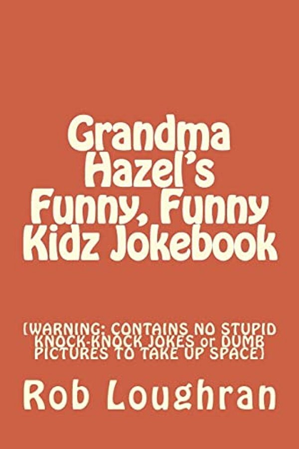 Grandma Hazel's Funny, Funny Kidz Jokebook: [Warning: Contains No Stupid Knock-Knock Jokes Or Dumb Pictures To Take Up Space]-..