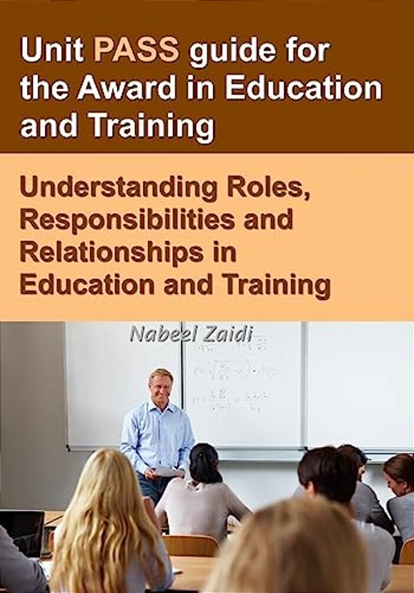 Unit Pass Guide For The Award In Education And Training: Understanding Roles, Responsibilities And Relationships In Education And Training-..