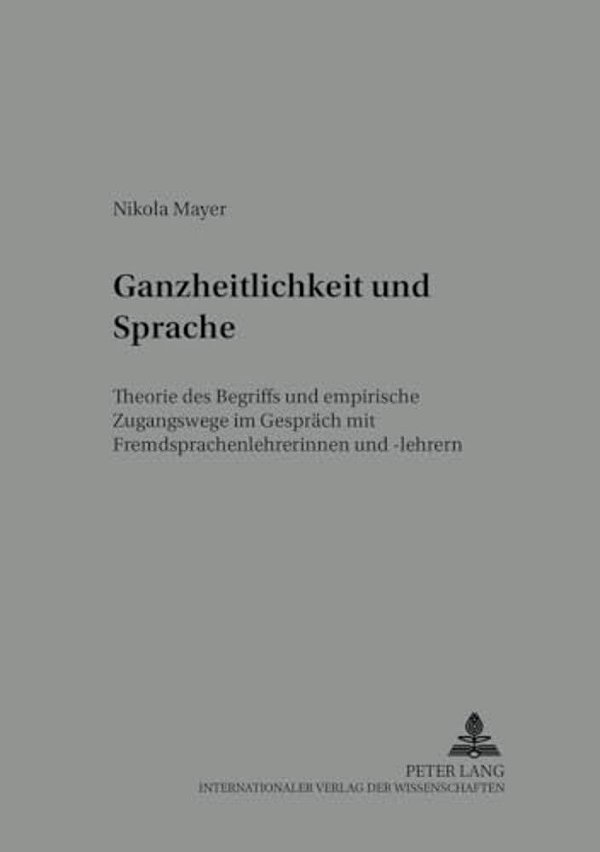 Ganzheitlichkeit Und Sprache: Theorie Des Begriffs Und Empirische Zugangswege Im Gespraech Mit Fremdsprachenlehrerinnen Und -Lehrern-..