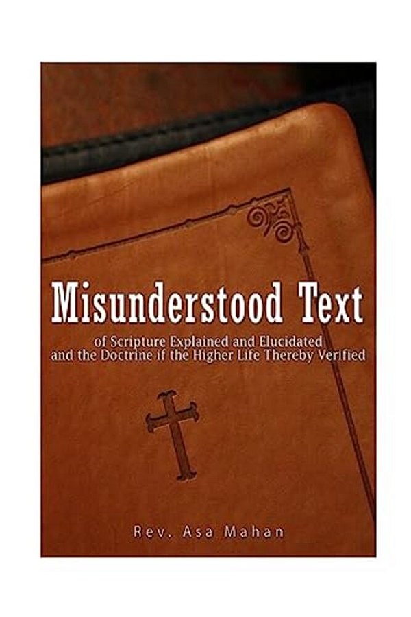 Misunderstood Text Of Scripture Explained And Elucidated And The Doctrine If The Higher Life Thereby Verified-..