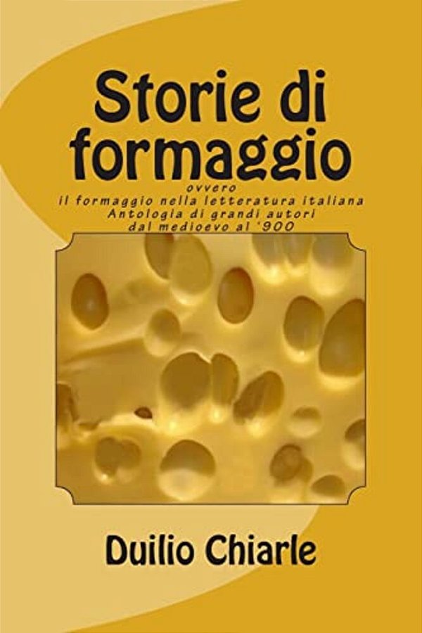 Storie Di Formaggio Ovvero Il Formaggio Nella Letteratura Italiana: Antologia Di Grandi Autori Dal Medioevo Al '900-..
