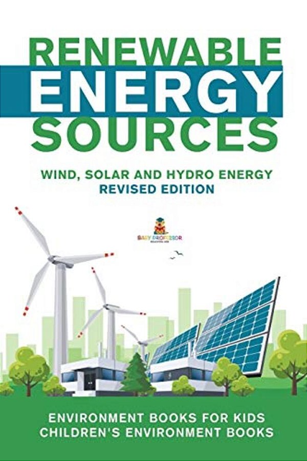 Renewable Energy Sources - Wind, Solar And Hydro Energy Revised Edition: Environment Books For Kids Children's Environment Books-..