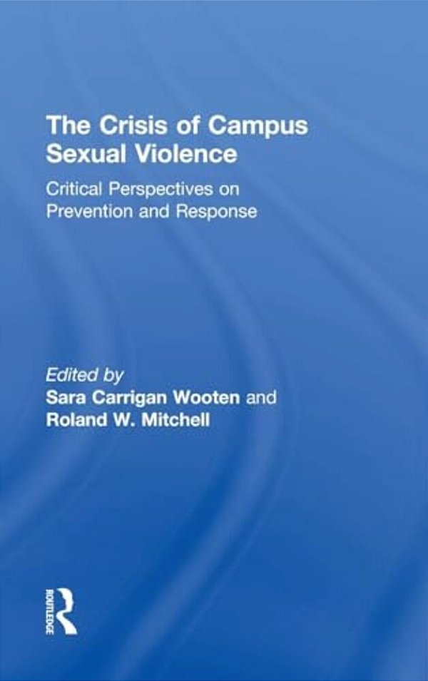 The Crisis Of Campus Sexual Violence: Critical Perspectives On Prevention And Response-..