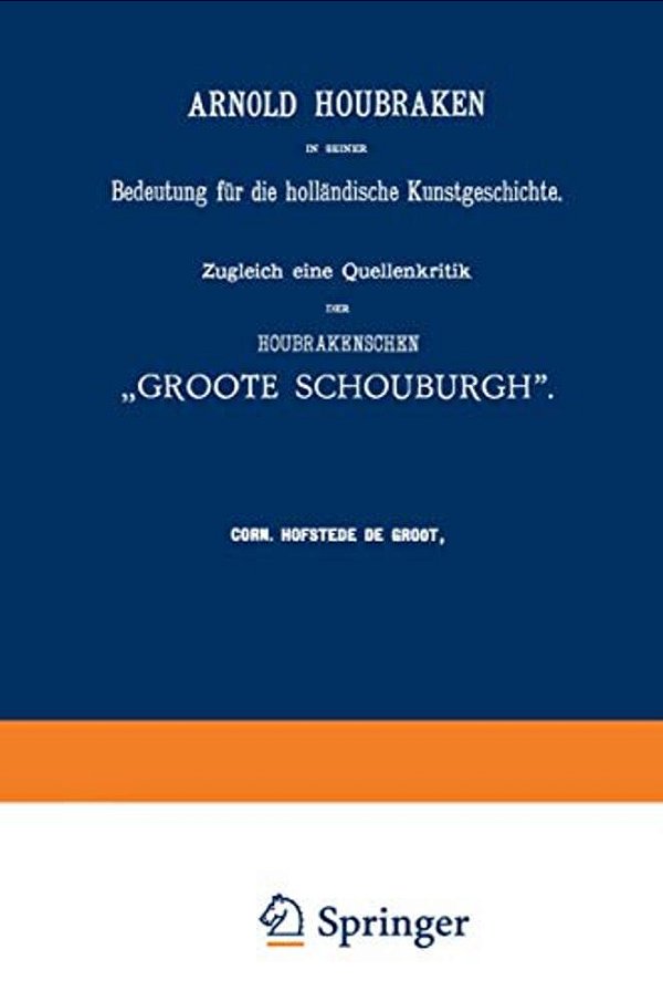 Arnold Houbraken In Seiner Bedeutung Für Die Holländische Kunstgeschichte: Zugleich Eine Quellenkritik Der Houbrakenschen "Groote Schouburgh"-..