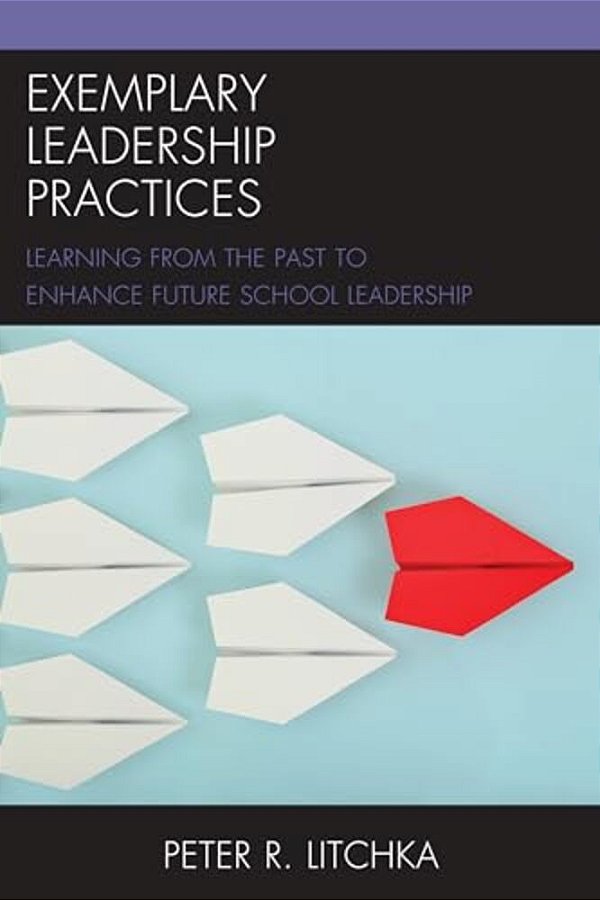 Exemplary Leadership Practices: Learning From The Past To Enhance Future School Leadership-..
