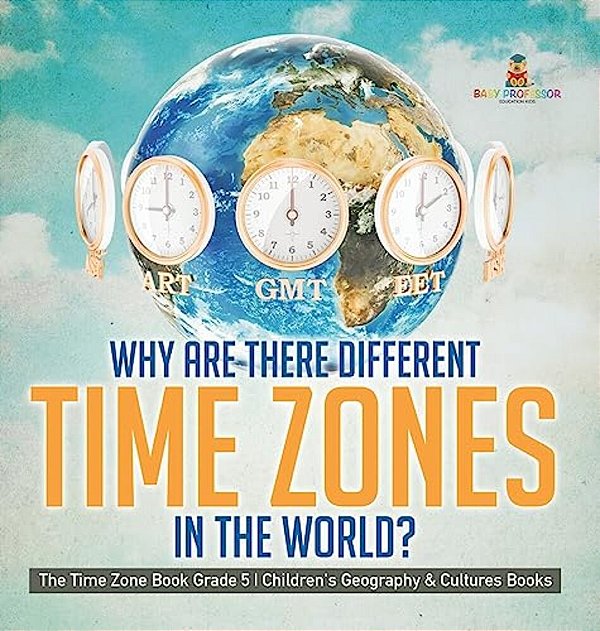 Why Are There Different Time Zones In The World? The Time Zone Book Grade 5 Children's Geography & Cultures Books-..