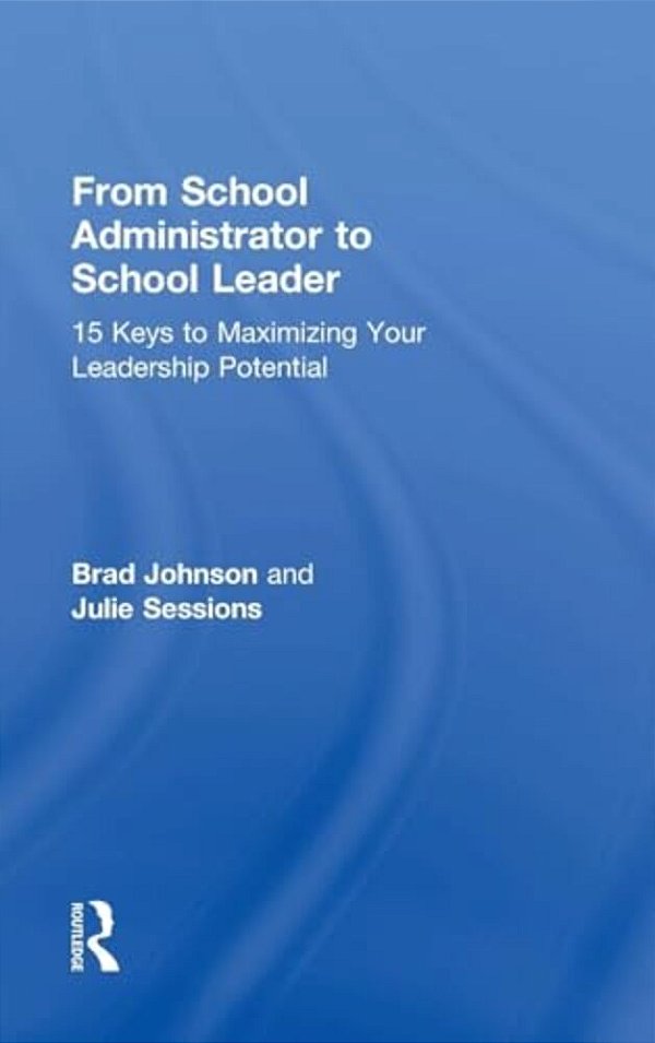 From School Administrator To School Leader: 15 Keys To Maximizing Your Leadership Potential-..