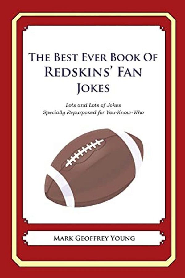 The Best Ever Book Of Redskins' Fan Jokes: Lots And Lots Of Jokes Specially Repurposed For You-Know-who-..