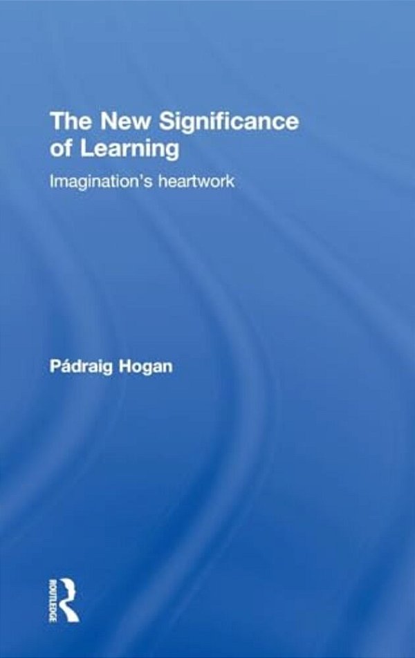 The New Significance Of Learning: Imagination's Heartwork-..