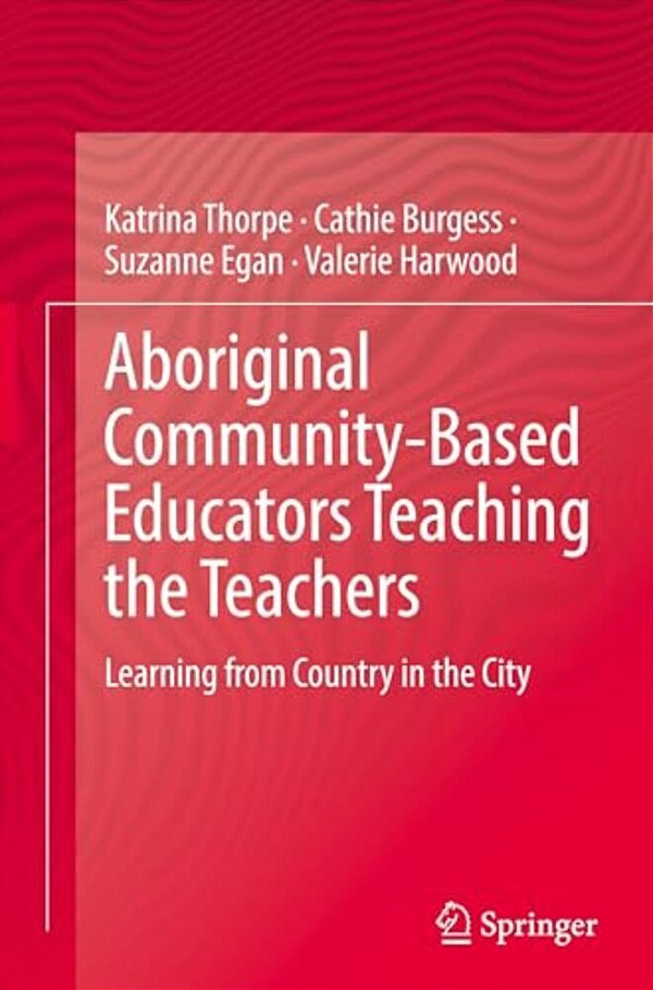 Aboriginal Community-Based Educators Teaching The Teachers: Learning From Country In The City-..