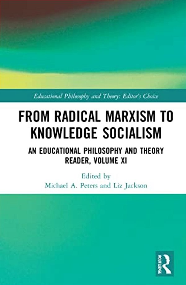 From Radical Marxism To Knowledge Socialism: An Educational Philosophy And Theory Reader, Volume XI-..