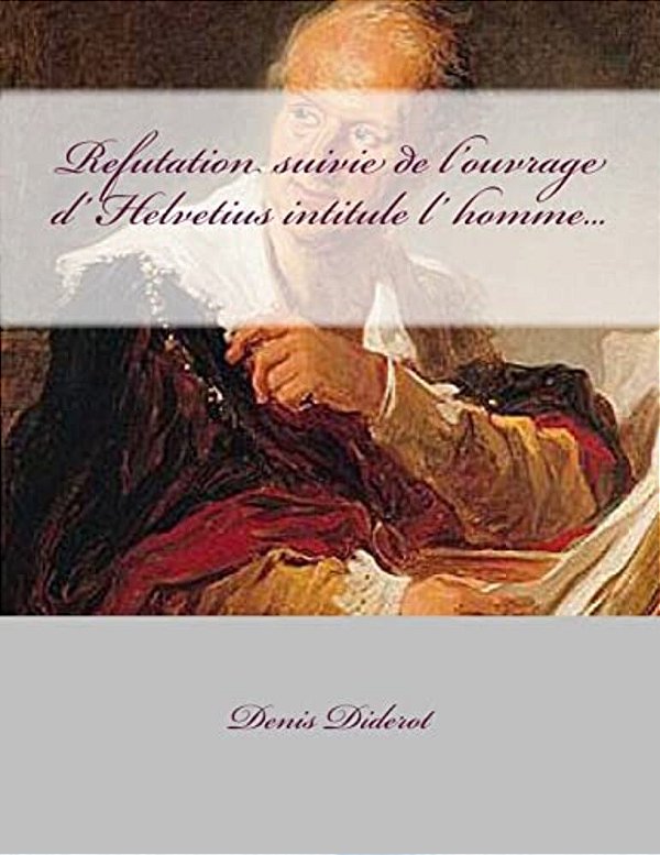 Refutation Suivie De L'Ouvrage D' Helvetius Intitule L' Homme... -..