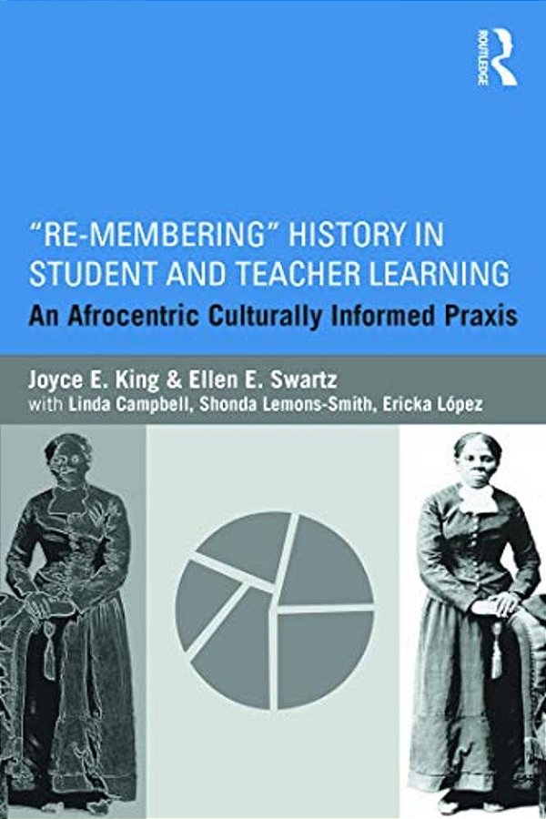 Re-Membering History In Student And Teacher Learning: An Afrocentric Culturally Informed Praxis-..