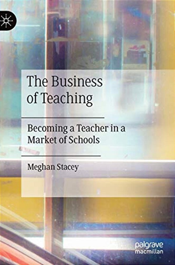 The Business Of Teaching: Becoming A Teacher In A Market Of Schools-..