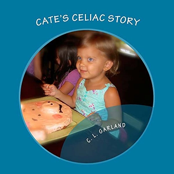 Cate's Celiac Story: A Journey Of Understanding Celiac And Discovering Healthy Gluten-Free Foods-..