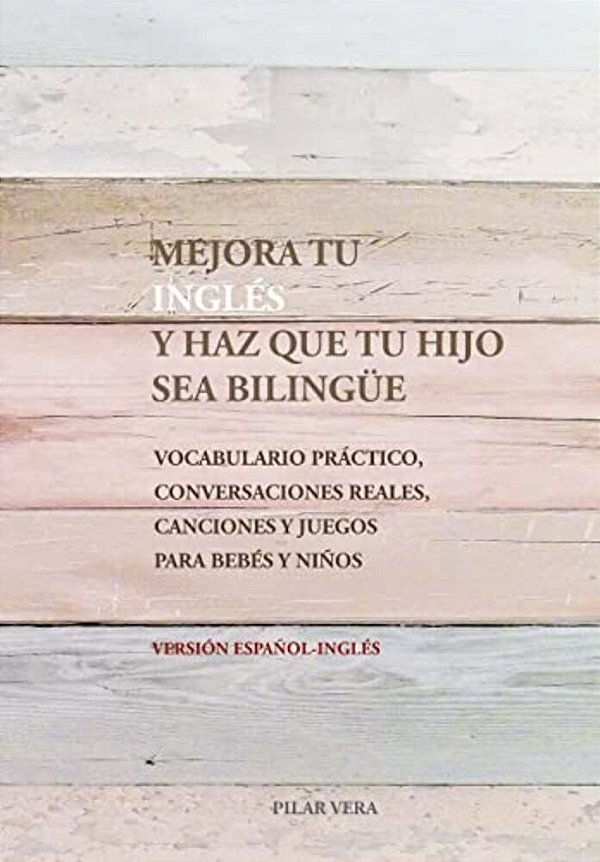 Mejora Tu Ingles Y Haz Que Tu Hijo Sea Bilingue: Vocabulario Practico, Conversaciones Reales, Canciones Y Juegos Para Bebes Y Niños-..