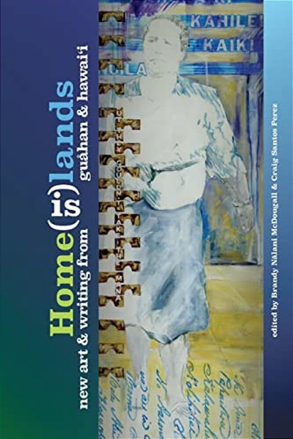 Home(is)lands: New Art And Writing From Guahan And Hawaii-..