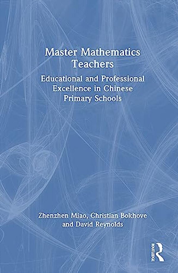 Master Mathematics Teachers: Educational And Professional Excellence In Chinese Primary Schools-..