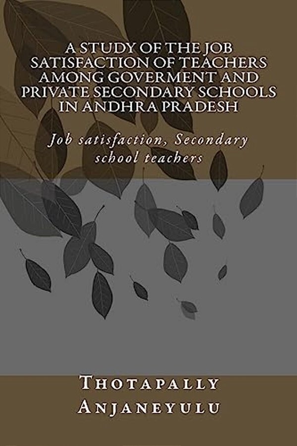 A Study Of The Job Satisfaction Of Teachers Among Government And Private Secondary Schools In Andhra Pradesh: Job Satisfaction, Secondary School Teach-..