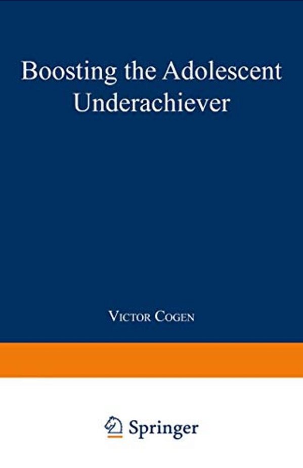 Boosting The Adolescent Underachiever: How Parents Can Change A "C" Student Into An "A" Student-..