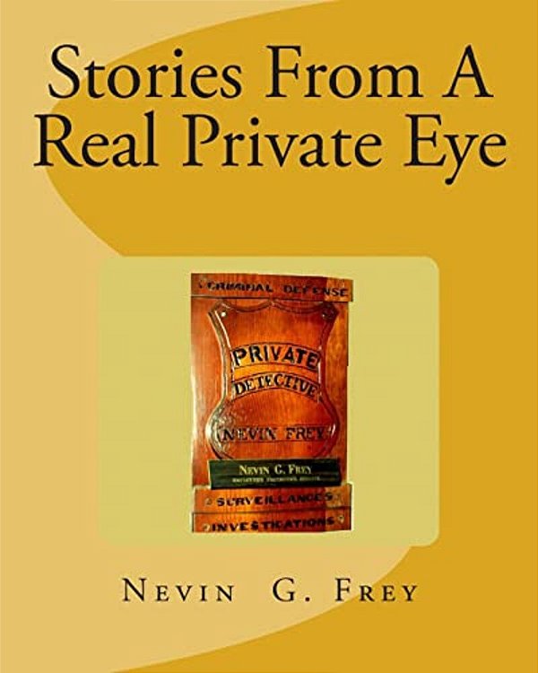 Stories From A Real Private Eye, Nevin G. Frey: Stories From A Real Private Eye, Nevin G. Frey-..