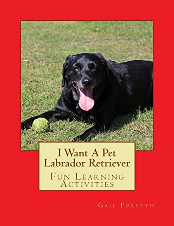 I Want A Pet Labrador Retriever: Fun Learning Activities-..