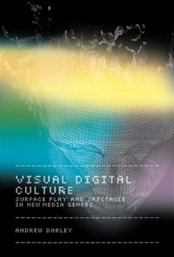 Visual Digital Culture: Surface Play And Spectacle In New Media Genres-..