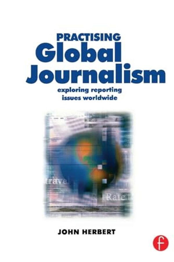 Practising Global Journalism: Exploring Reporting Issues Worldwide-..