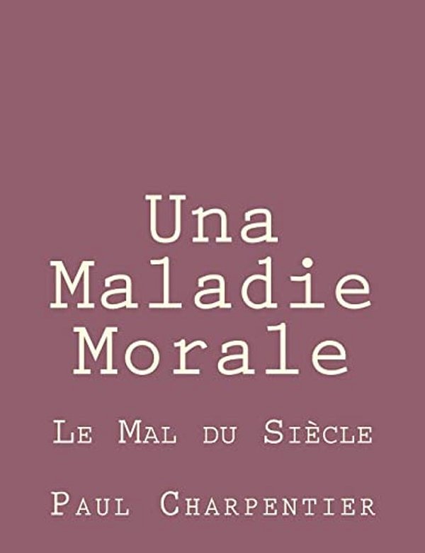 Una Maladie Morale: Le Mal Du Siècle-..
