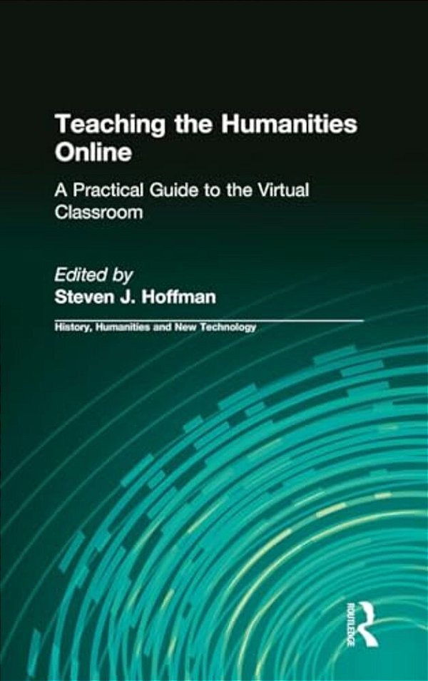 Teaching The Humanities Online: A Practical Guide To The Virtual Classroom: A Practical Guide To The Virtual Classroom-..
