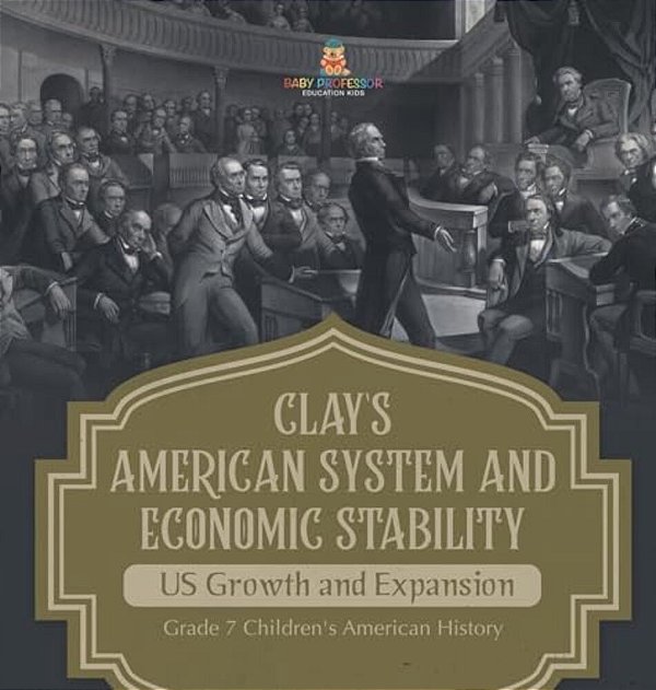 Clay's American System And Economic Stability US Growth And Expansion Grade 7 Children's American History-..