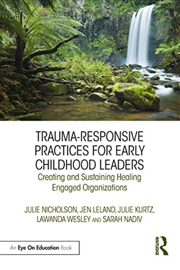Trauma-Responsive Practices For Early Childhood Leaders: Creating And Sustaining Healing Engaged Organizations-..